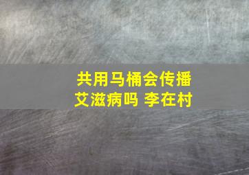 共用马桶会传播艾滋病吗 李在村